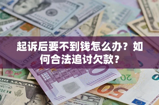 北京起诉后要不到钱怎么办？如何合法追讨欠款？