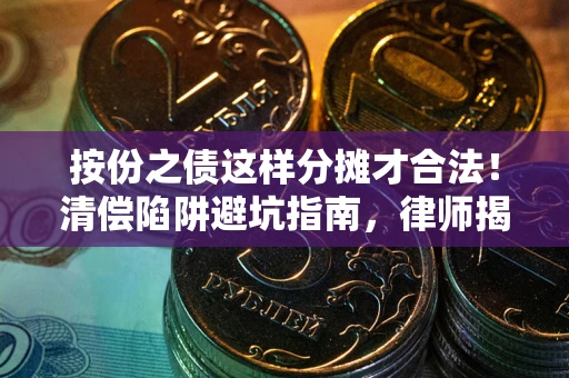 北京按份之债这样分摊才合法！清偿陷阱避坑指南，律师揭秘关键条款