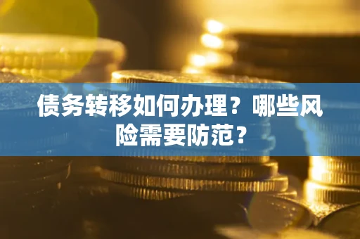 北京债务转移如何办理？哪些风险需要防范？