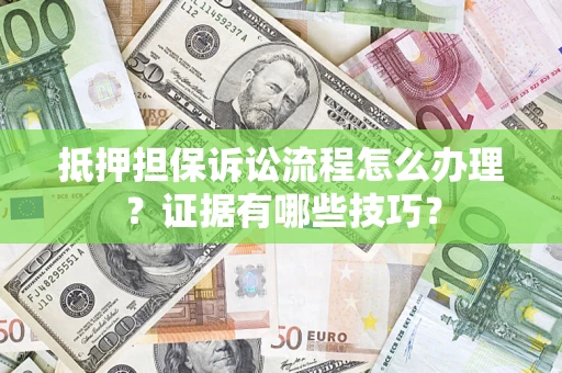 北京抵押担保诉讼流程怎么办理？证据有哪些技巧？