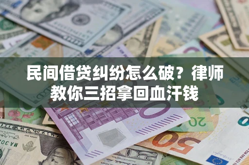 北京民间借贷纠纷怎么破？律师教你三招拿回血汗钱