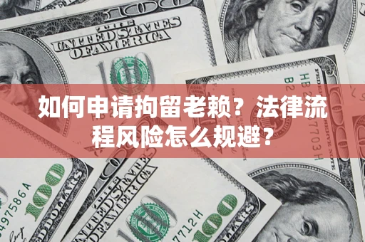 北京如何申请拘留老赖？法律流程风险怎么规避？