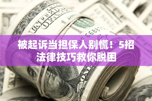 北京被起诉当担保人别慌！5招法律技巧救你脱困
