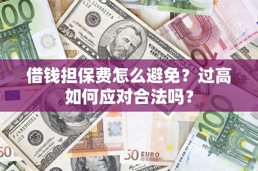 北京借钱担保费怎么避免？过高如何应对合法吗？
