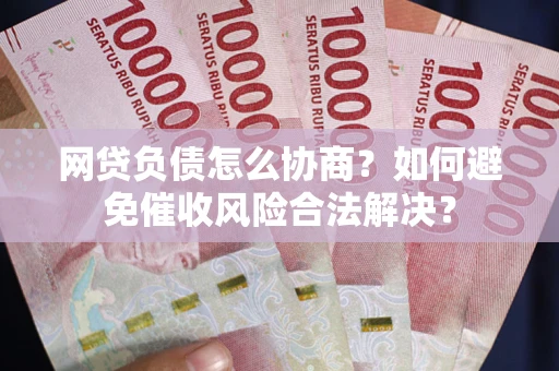 北京网贷负债怎么协商？如何避免催收风险合法解决？