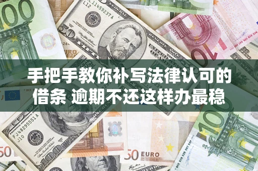 北京手把手教你补写法律认可的借条 逾期不还这样办最稳妥