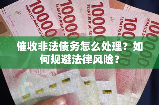 北京催收非法债务怎么处理？如何规避法律风险？