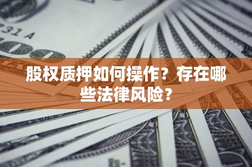 北京股权质押如何操作？存在哪些法律风险？