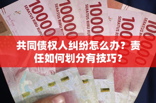 北京共同债权人纠纷怎么办？责任如何划分有技巧？