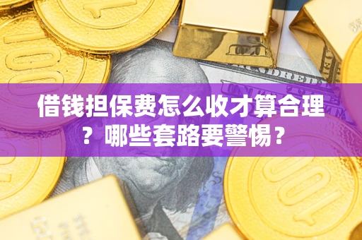 北京借钱担保费怎么收才算合理？哪些套路要警惕？