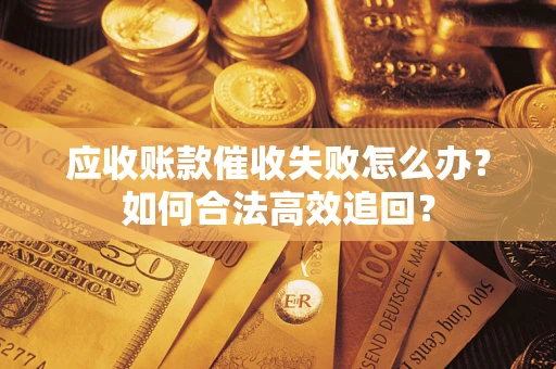 北京应收账款催收失败怎么办？如何合法高效追回？