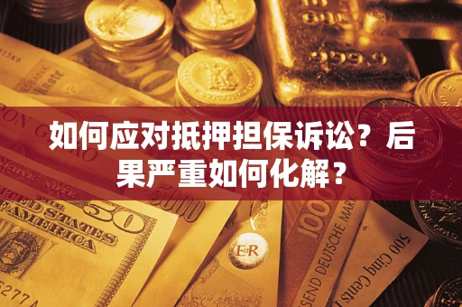 北京如何应对抵押担保诉讼？后果严重如何化解？