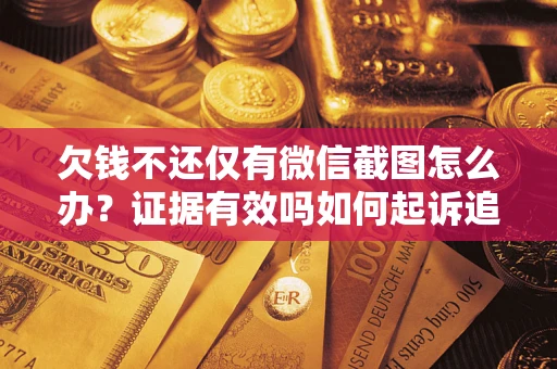 北京欠钱不还仅有微信截图怎么办？证据有效吗如何起诉追回欠款？