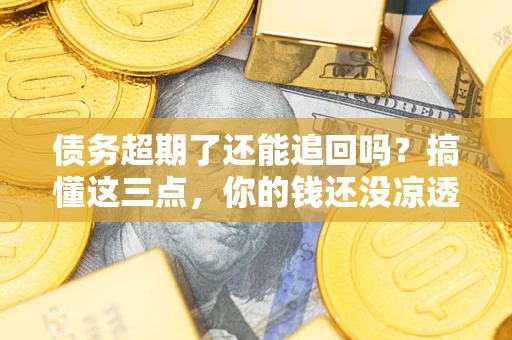 北京债务超期了还能追回吗？搞懂这三点，你的钱还没凉透