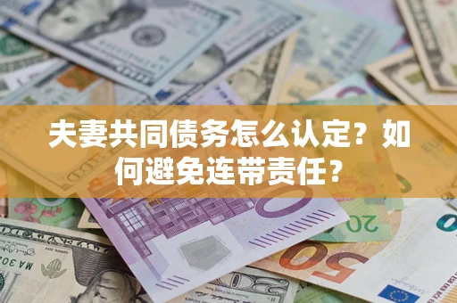 北京夫妻共同债务怎么认定？如何避免连带责任？
