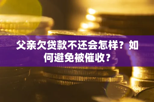 北京父亲欠贷款不还会怎样？如何避免被催收？