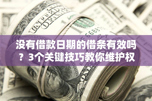 北京没有借款日期的借条有效吗？3个关键技巧教你维护权益