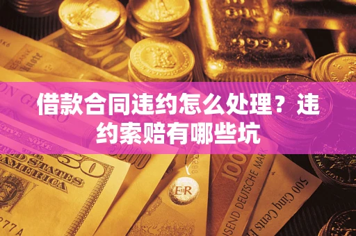 北京借款合同违约怎么处理？违约索赔有哪些坑