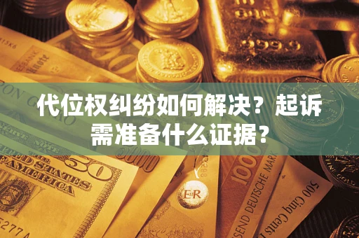 北京代位权纠纷如何解决？起诉需准备什么证据？