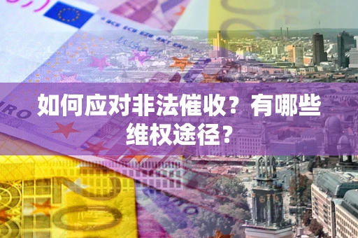 北京如何应对非法催收？有哪些维权途径？