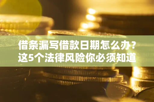 北京借条漏写借款日期怎么办？这5个法律风险你必须知道