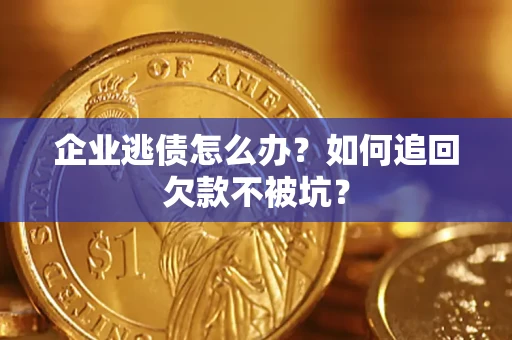 北京企业逃债怎么办？如何追回欠款不被坑？