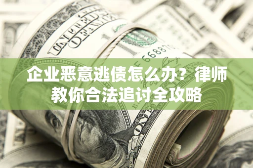 北京企业恶意逃债怎么办？律师教你合法追讨全攻略