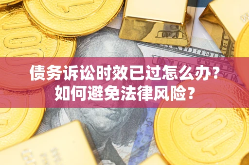 北京债务诉讼时效已过怎么办？如何避免法律风险？