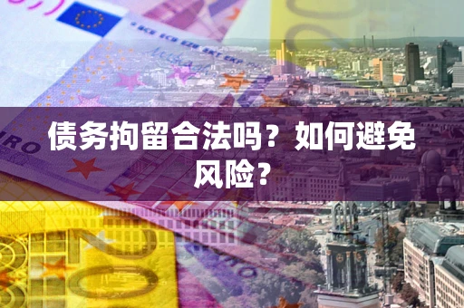 北京债务拘留合法吗？如何避免风险？