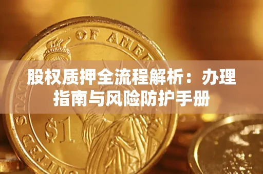 北京股权质押全流程解析：办理指南与风险防护手册