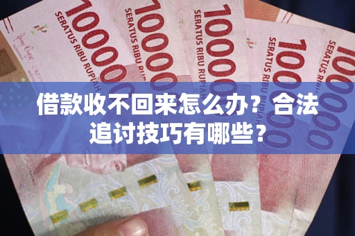 北京借款收不回来怎么办？合法追讨技巧有哪些？