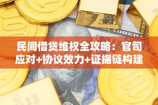 北京民间借贷维权全攻略：官司应对+协议效力+证据链构建指南