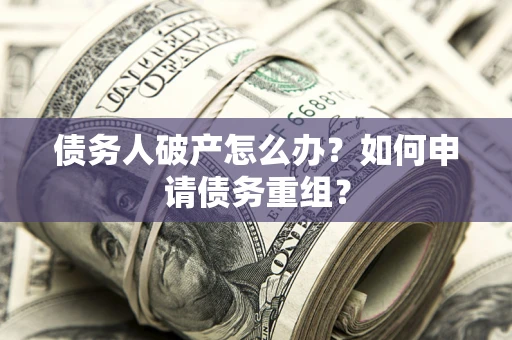 北京债务人破产怎么办？如何申请债务重组？