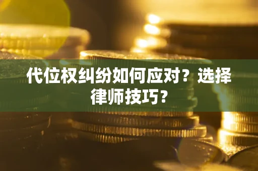 北京代位权纠纷如何应对？选择律师技巧？