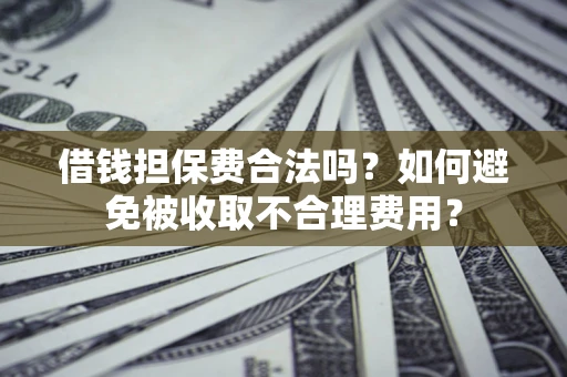 北京借钱担保费合法吗？如何避免被收取不合理费用？