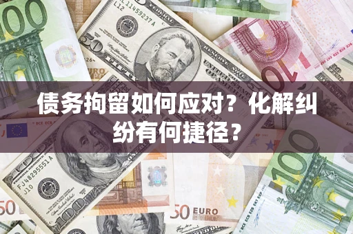 北京债务拘留如何应对？化解纠纷有何捷径？