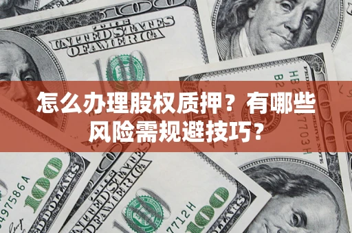 北京怎么办理股权质押？有哪些风险需规避技巧？