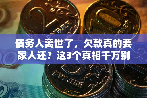 北京债务人离世了，欠款真的要家人还？这3个真相千万别弄错