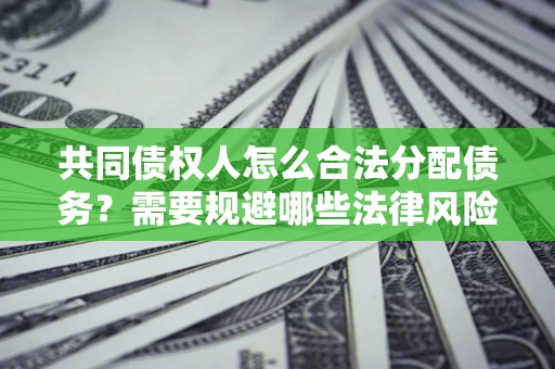 北京共同债权人怎么合法分配债务？需要规避哪些法律风险？