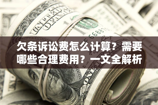 北京欠条诉讼费怎么计算？需要哪些合理费用？一文全解析