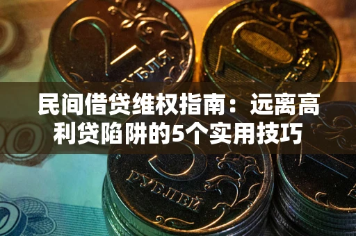北京民间借贷维权指南：远离高利贷陷阱的5个实用技巧