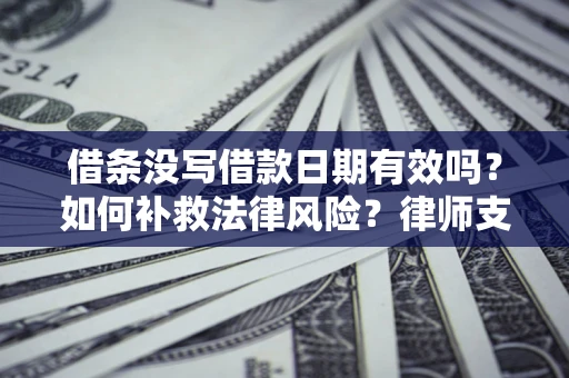 北京借条没写借款日期有效吗？如何补救法律风险？律师支招