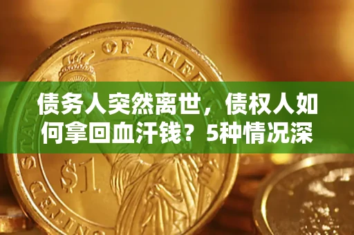北京债务人突然离世，债权人如何拿回血汗钱？5种情况深度解析
