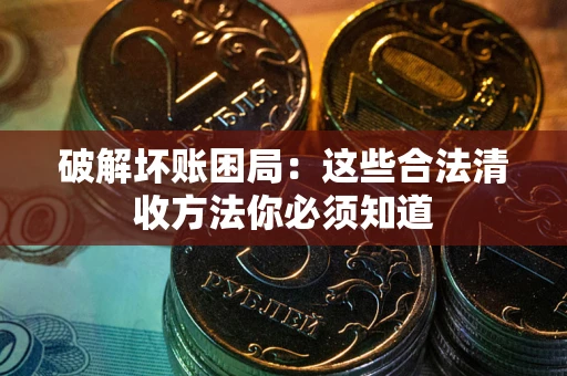 北京破解坏账困局：这些合法清收方法你必须知道