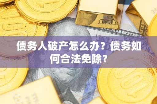 北京债务人破产怎么办？债务如何合法免除？