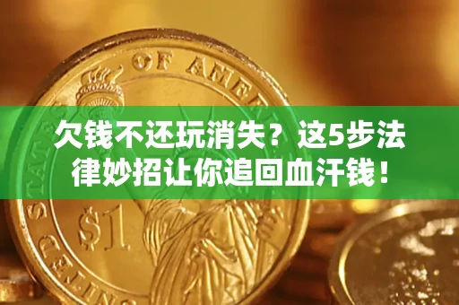 北京欠钱不还玩消失？这5步法律妙招让你追回血汗钱！