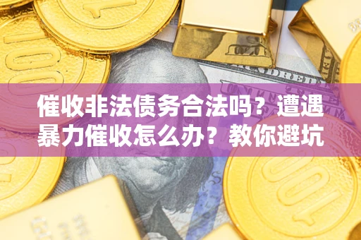 北京催收非法债务合法吗？遭遇暴力催收怎么办？教你避坑指南！