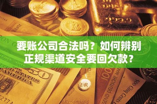 北京要账公司合法吗？如何辨别正规渠道安全要回欠款？