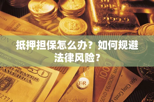 北京抵押担保怎么办？如何规避法律风险？