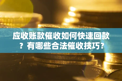 北京应收账款催收如何快速回款？有哪些合法催收技巧？